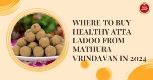 Where to buy Healthy Atta Ladoo from mathura Vrindavan in 2024