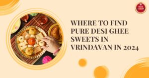 Where to Find Pure Desi Ghee Sweets in Vrindavan in 2024